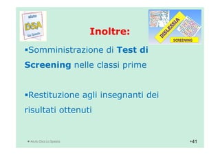 Inoltre:Inoltre:
Somministrazione di Test di
Screening nelle classi prime
Restituzione agli insegnanti dei
risultati ottenuti
Aiuto Dsa La Spezia 41
 