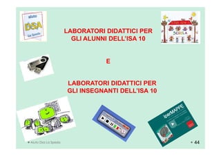 LABORATORI DIDATTICI PER
GLI ALUNNI DELL’ISA 10
E
Aiuto Dsa La Spezia
LABORATORI DIDATTICI PER
GLI INSEGNANTI DELL’ISA 10
44
 