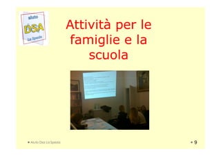 Attività per leAttività per le
famiglie e lafamiglie e la
scuolascuola
Aiuto Dsa La Spezia 9
 