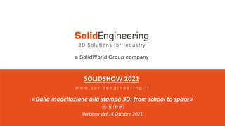 SOLIDSHOW 2021
«Dalla modellazione alla stampa 3D: from school to space»
Webinar del 14 Ottobre 2021
 