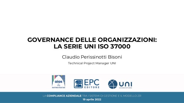 GOVERNANCE DELLE ORGANIZZAZIONI:
LA SERIE UNI ISO 37000
Claudio Perissinotti Bisoni
Technical Project Manager UNI
 