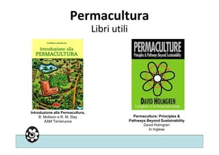Permacultura
Libri utili
Introduzione alla Permacultura,
B. Mollison e R. M. Slay
AAM Terranuova
Permaculture: Principles ...