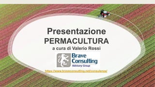 Presentazione
PERMACULTURA
a cura di Valerio Rossi
per
https://www.braveconsulting.net/consulenza/
 