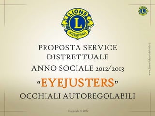 PROPOSTA SERVICE
     DISTRETTUALE
  ANNO SOCIALE 2012/2013

   “EYEJUSTERS”
OCCHIALI AUTOREGOLABILI
 