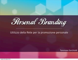 Personal Branding
                      Utilizzo della Rete per la promozione personale




                                                              Tommaso	
  Sorchio,

                                             1
martedì 26 ottobre 2010
 