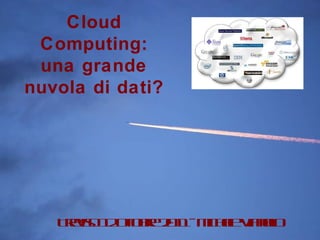 slide di Michele Vianello Treviso 12 ottobre 2011 - Michele Vianello Cloud Computing: una grande nuvola di dati? 