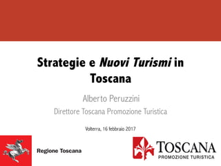 Strategie e Nuovi Turismi in
Toscana
	
  Alberto Peruzzini
Direttore Toscana Promozione Turistica
Volterra, 16 febbraio 2017
 