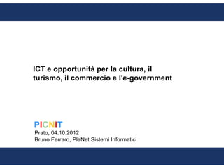 ICT e opportunità per la cultura, il
turismo, il commercio e l'e-government




Prato, 04.10.2012
Bruno Ferraro, PlaNet Sistemi Informatici
 
