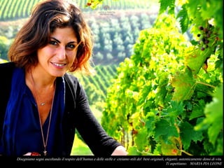 Disegniamo sogni ascoltando il respiro dell’humus e delle stelle e creiamo stili del bere originali, eleganti, autenticamente densi di vita.
Ti aspettiamo. MARIA PIA LEONE
 