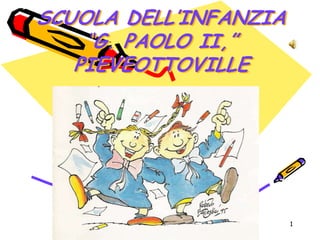 SCUOLA DELL’INFANZIA
    “G. PAOLO II,”
   PIEVEOTTOVILLE




                       1
 