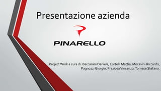 Presentazione azienda 
Project Work a cura di: Baccarani Daniela, Cortelli Mattia, Mocavini Riccardo, 
Pagnozzi Giorgio, Preziosa Vincenzo, Tornese Stefano. 
 