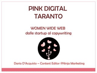 PINK DIGITAL
TARANTO
WOMEN WIDE WEB
dalle startup al copywriting
Daria D’Acquisto – Content Editor @Ninja Marketing
 