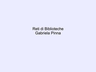 Reti di Biblioteche
Gabriela Pinna
 