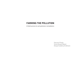 FARMING THE POLLUTION
A field service to soil pollution remediation
Giacomo Piovan
Social Design Master
Design Academy Eindhoven
 