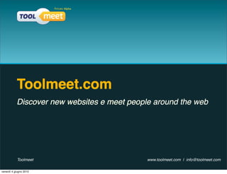 Toolmeet.com
           Discover new websites e meet people around the web




           Toolmeet                          www.toolmeet.com | info@toolmeet.com

venerdì 4 giugno 2010
 