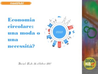Economia
circolare:
una moda o
una
necessità?
Social Hub, 26 ottobre 2017
 
