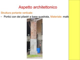 Aspetto architettonico
Struttura portante verticale:
- Portici con dei pilastri a base quadrata, Materiale: mattoni
 