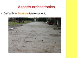 Aspetto architettonico
- Dell’edificio: Materiale latero cemento
 