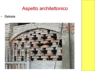 Aspetto architettonico
- Gelosie
 