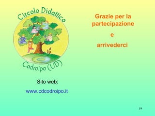 Grazie per la partecipazione e  arrivederci   Sito web: www.cdcodroipo.it  