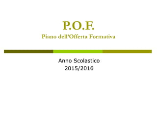 P.O.F.
Piano dell’Offerta Formativa
Anno Scolastico
2015/2016
 