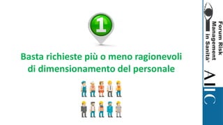 Basta richieste più o meno ragionevoli
di dimensionamento del personale
 