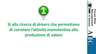 Sì alla ricerca di drivers che permettano
di correlare l’attività manutentiva alla
produzione di valore
 