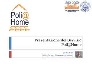 Presentazione del Servizio
              Poli@Home

                            2010-10-05
   Fulvio Corno – fulvio.corno@polito.it
 