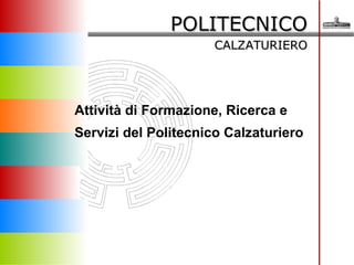 POLITECNICO  CALZATURIERO Attività di Formazione, Ricerca e Servizi del Politecnico Calzaturiero  