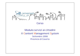 Corso

    Modulo:servizi ai cittadini
Il Content Management System
         Settembre 2008
       Provincia di Caserta




             Slide n° 1
 