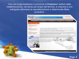 Con una lunga tradizione in provincia di Cremona il settore della metalmeccanica, nel senso più ampio del termine, è cresciuto e si è sviluppato attraverso la specializzazione in determinate filiere produttive.