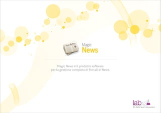 Magic News è il prodotto software
per la gestione completa di Portali di News.




                                               We build your innovation
 