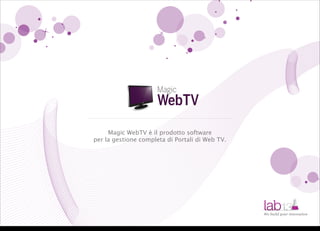 Magic WebTV è il prodotto software
                        per la gestione completa di Portali di Web TV.




                                                                         We build your innovation



venerdì 20 gennaio 12
 