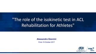 "The role of the isokinetic test in ACL
Rehabilitation for Athletes"
Alessandro Giannini
Porto 19 October 2017
 