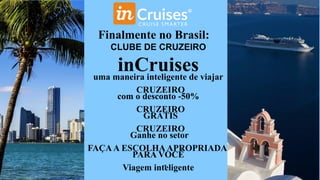 Finalmente no Brasil:
CLUBE DE CRUZEIRO
inCruisesuma maneira inteligente de viajar
CRUZEIRO
com o desconto -50%
CRUZEIRO
GRÁTIS
CRUZEIRO
Ganhe no setor
FAÇAA ESCOLHAAPROPRIADA
PARA VOCÊ
Viagem inteligente1
 