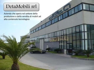 DetaMobili srl
Azienda che opera nel settore della
produzione e della vendita di mobili ad
alto contenuto tecnologico
 