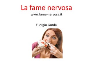 La fame nervosa
  www.fame-nervosa.it

     Giorgio Gorda
 