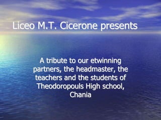 Liceo M.T. Cicerone presents


       A tribute to our etwinning
    partners, the headmaster, the
     teachers and the students of
      Theodoropouls High school,
                 Chania
 
