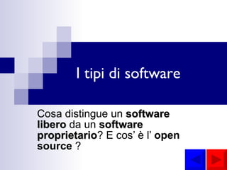 I tipi di software Cosa distingue un  software libero  da un  software proprietario ? E cos’ è l’  open source  ? 