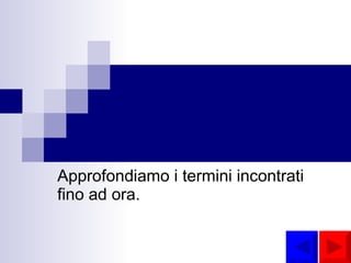 Approfondiamo i termini incontrati fino ad ora. 