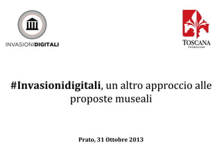 #Invasionidigitali,	
  un	
  altro	
  approccio	
  alle	
  
proposte	
  museali	
  
	
  
	
  
	
  

Prato,	
  31	
  Ottobre	
  2013	
  

 