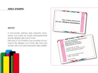 AREA STAMPA
INVITO
Il comunicato stampa sarà presente nono-
stante una copia sia inivata anticipatamente
tramite allegato alla mail di invito.
Nel caso in cui l’invitato si sia scordato di sca-
ricare il file allegato con l’invito alla mail, può
tornare utile una copia stampata nella cartella.
invitata a partecipare allÕinaugurazione
della mostra fotografica
dellÕartista David LaChapelle,
intitolata ÒSwitch On ColourÓ.
12 giugno alle ore 18.00,
presso lo spazio espositivo Promod
di via Vincenzo Monti, 92 Milano.
In attesa di incontrarla le porgo
i miei pi distinti saluti.
Studio Berselli
DavidLachapelle
SWITCHONCOLOURS
12-06
24-06
2014
Alla cortese attenzionedel dott. Roberto Grandesso
DavidLachapelle
SWITCHONCOLOURS
12-06
24-06
2014
 
