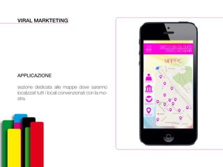 VIRAL MARKTETING
APPLICAZIONE
sezione dedicata alle mappe dove saranno
localizzati tutti i locali convenzionati con la mo-
stra.
 