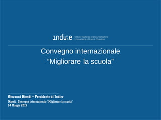 Convegno internazionale
“Migliorare la scuola”
Giovanni Biondi – Presidente di Indire
Napoli, Convegno internazionale “Migliorare la scuola”
14 Maggio 2015
 