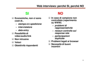 10
Economiche, non ci sono
costi di..
– stampa e/o spedizione
– intervistatore
– data entry
Possibilità di
video/audio/lin...
