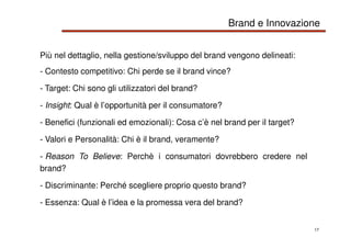 17
Più nel dettaglio, nella gestione/sviluppo del brand vengono delineati:
- Contesto competitivo: Chi perde se il brand v...