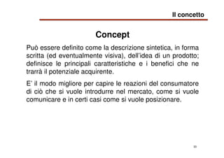 33
Concept
Può essere definito come la descrizione sintetica, in forma
scritta (ed eventualmente visiva), dell’idea di un ...