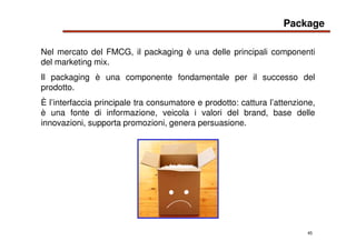 45
Nel mercato del FMCG, il packaging è una delle principali componenti
del marketing mix.
Il packaging è una componente f...