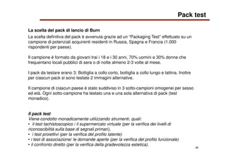 48
Pack test
La scelta del pack di lancio di Burn
La scelta definitiva del pack è avvenuta grazie ad un “Packaging Test” e...