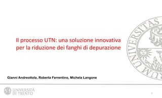 Il processo UTN: una soluzione innovativa
per la riduzione dei fanghi di depurazione
Gianni Andreottola, Roberta Ferrentino, Michela Langone
1
 